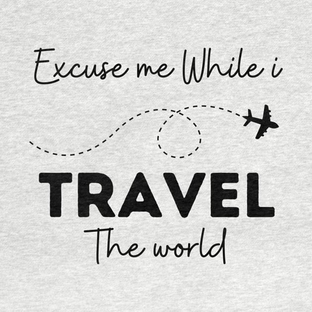 Excuse Me While I Travel The World Proud travel by KB Badrawino